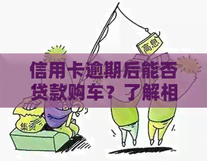 信用卡逾期后能否贷款购车？了解相关政策和申请流程！