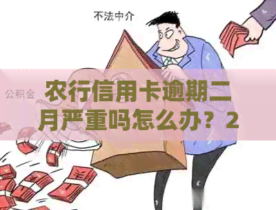 农行信用卡逾期二月严重吗怎么办？2020年农行信用卡逾期新法规，如何办理？