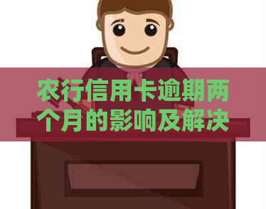 农行信用卡逾期两个月的影响及解决方案全面解析