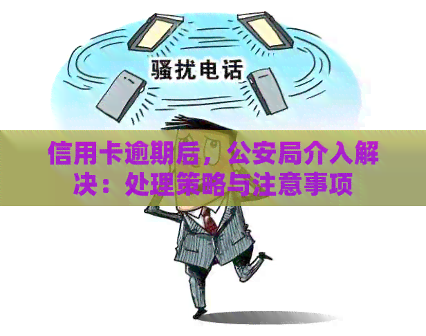 信用卡逾期后，公安局介入解决：处理策略与注意事项