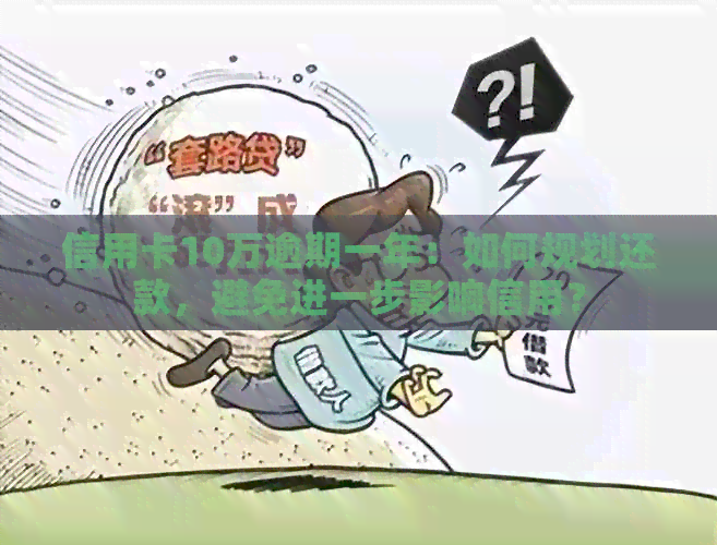 信用卡10万逾期一年：如何规划还款，避免进一步影响信用？