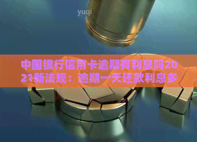 中国银行信用卡逾期有利息吗2021新法规：逾期一天还款利息多少？