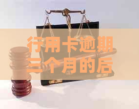行用卡逾期三个月的后果及解决方案，用户必看！