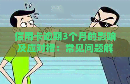 信用卡逾期3个月的影响及应对措：常见问题解答与建议