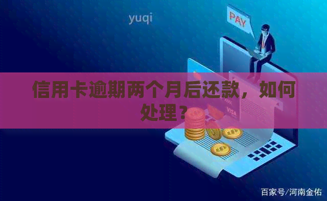 信用卡逾期两个月后还款，如何处理？