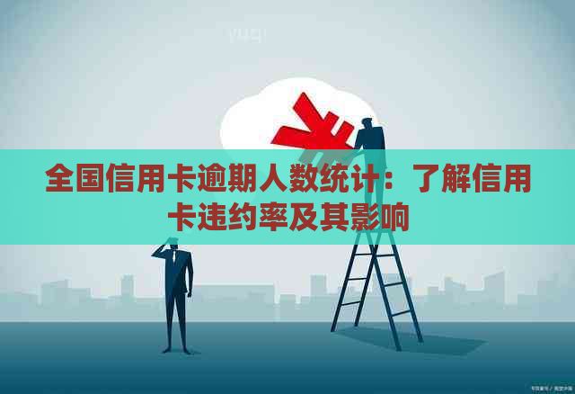 全国信用卡逾期人数统计：了解信用卡违约率及其影响