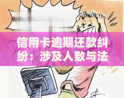 信用卡逾期还款纠纷：涉及人数与法律途径详解