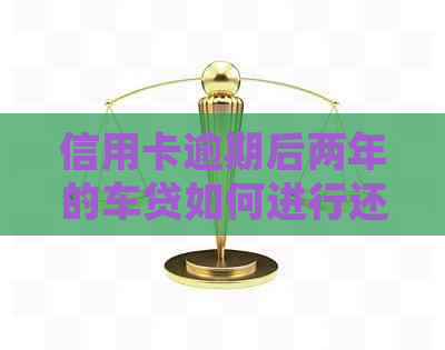 信用卡逾期后两年的车贷如何进行还款处理