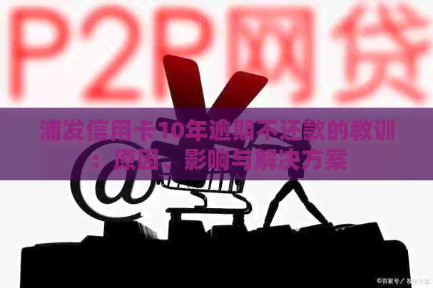 浦发信用卡10年逾期不还款的教训：原因、影响与解决方案