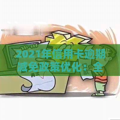 2021年信用卡逾期减免政策优化：全面解读与更新