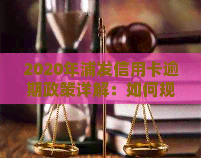 2020年浦发信用卡逾期政策详解：如何规划还款、影响与解决办法一文搞定