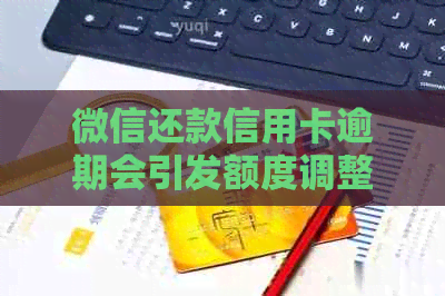 微信还款信用卡逾期会引发额度调整，如何避免降额困扰