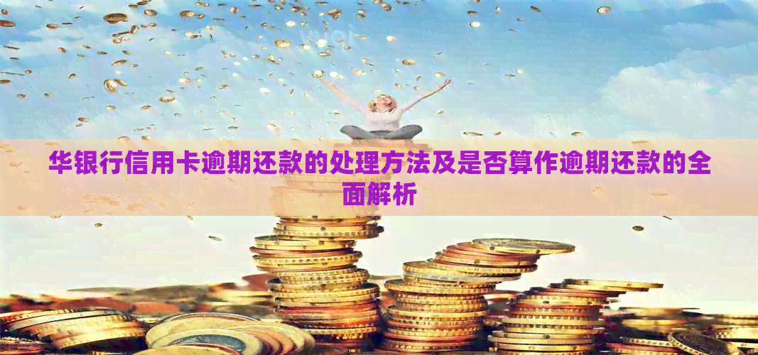 华银行信用卡逾期还款的处理方法及是否算作逾期还款的全面解析