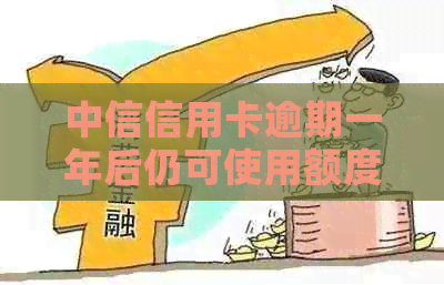 中信信用卡逾期一年后仍可使用额度吗？了解还款和信用评估的影响
