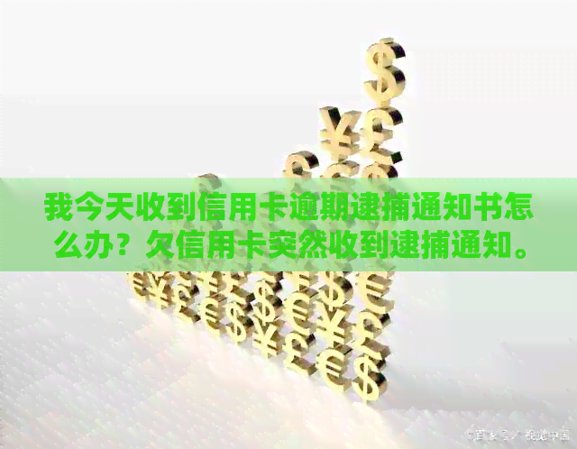 我今天收到信用卡逾期逮捕通知书怎么办？欠信用卡突然收到逮捕通知。