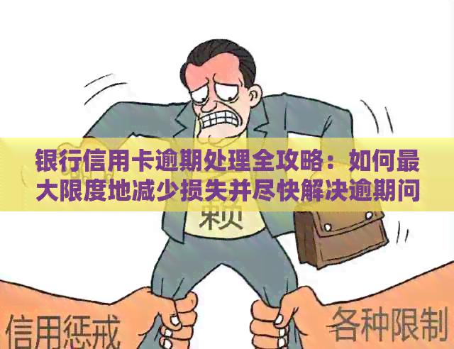 银行信用卡逾期处理全攻略：如何更大限度地减少损失并尽快解决逾期问题