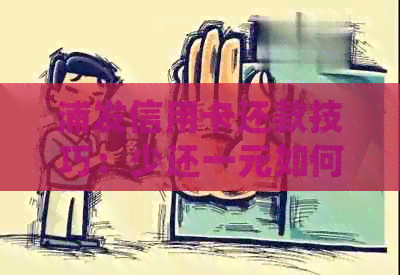浦发信用卡还款技巧：少还一元如何实现？逾期处理全攻略！
