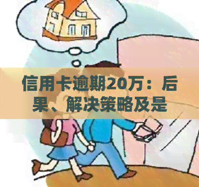 信用卡逾期20万：后果、解决策略及是否触犯法律