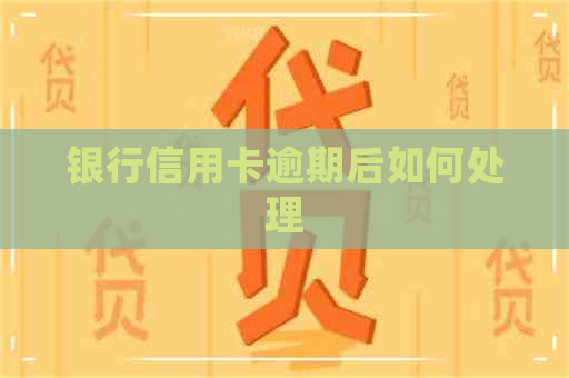 银行信用卡逾期后如何处理