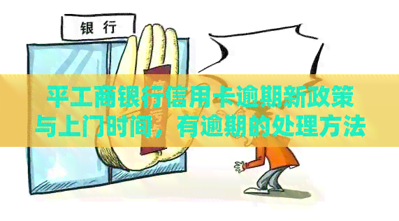 平工商银行信用卡逾期新政策与上门时间，有逾期的处理方法吗？