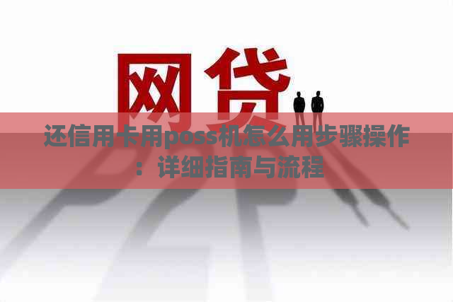 还信用卡用poss机怎么用步骤操作：详细指南与流程