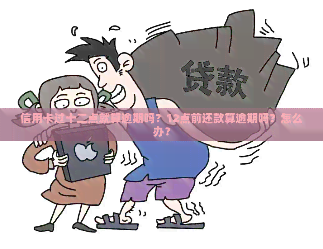 信用卡过十二点就算逾期吗？12点前还款算逾期吗？怎么办？