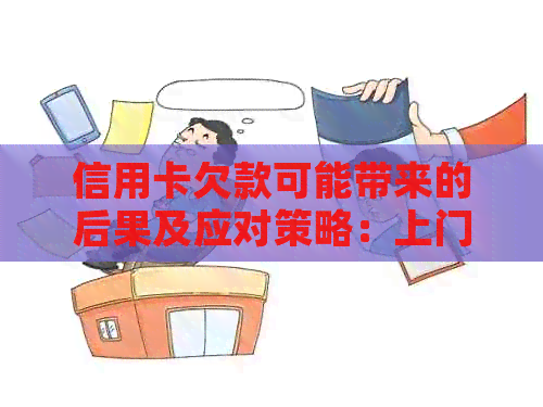 信用卡欠款可能带来的后果及应对策略：上门、信用记录影响以及解决方法