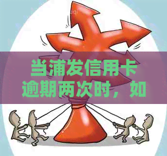 当浦发信用卡逾期两次时，如何采取措解决问题和防止进一步影响信用？