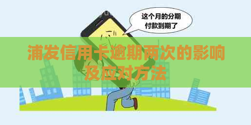 浦发信用卡逾期两次的影响及应对方法