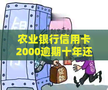 农业银行信用卡2000逾期十年还款情况如何？