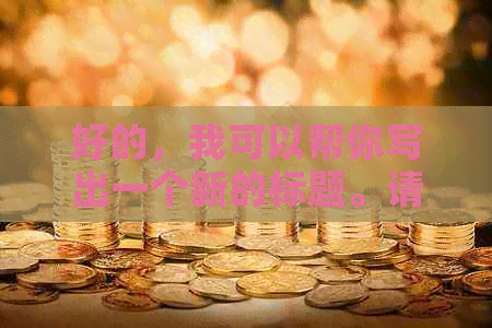 好的，我可以帮你写出一个新的标题。请告诉我你想要加入的关键词。??