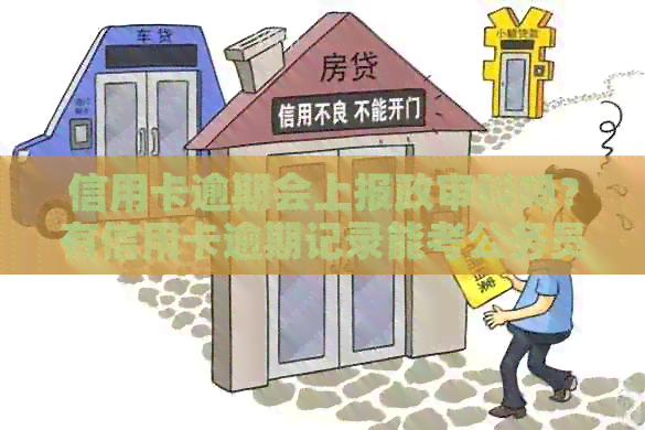 信用卡逾期会上报政审科吗？有信用卡逾期记录能考公务员或事业编吗？