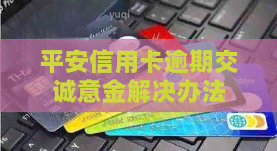平安信用卡逾期交诚意金解决办法