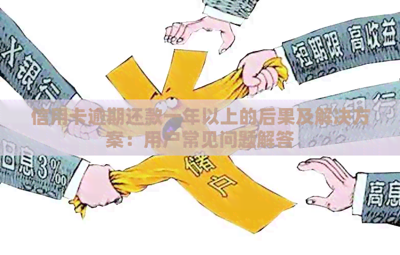 信用卡逾期还款一年以上的后果及解决方案：用户常见问题解答