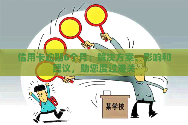 信用卡逾期6个月：解决方案、影响和建议，助您度过难关