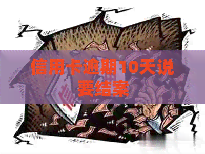 信用卡逾期10天说要结案