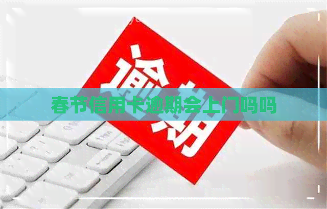 春节信用卡逾期会上门吗吗