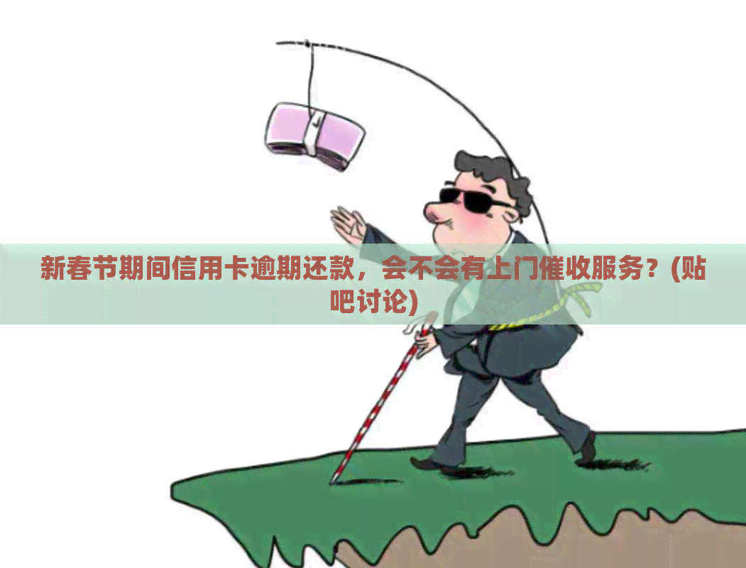 新春节期间信用卡逾期还款，会不会有上门服务？(贴吧讨论)