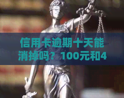 信用卡逾期十天能消掉吗？100元和40元逾期十天的处理方法及影响。
