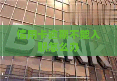 信用卡逾期不能入职怎么办
