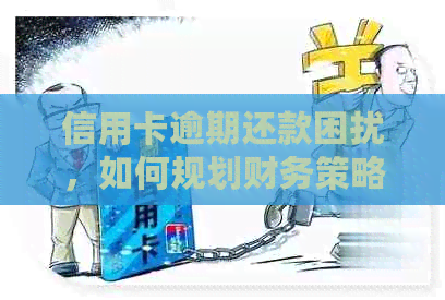 信用卡逾期还款困扰，如何规划财务策略应对？