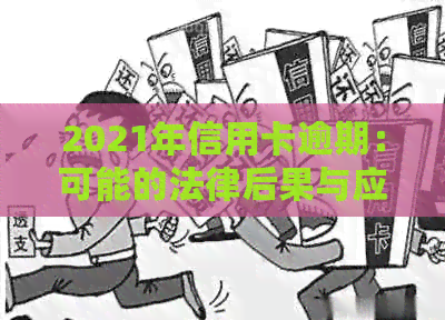 2021年信用卡逾期：可能的法律后果与应对策略
