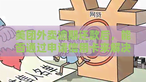 美团外卖逾期还款后，能否通过申请信用卡来解决？