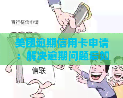 美团逾期信用卡申请：解决逾期问题后如何办理信用卡？