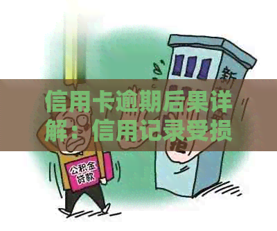 信用卡逾期后果详解：信用记录受损、罚息累积、报告影响等全方位解答