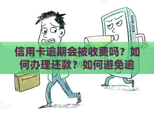 信用卡逾期会被收费吗？如何办理还款？如何避免逾期产生费用？