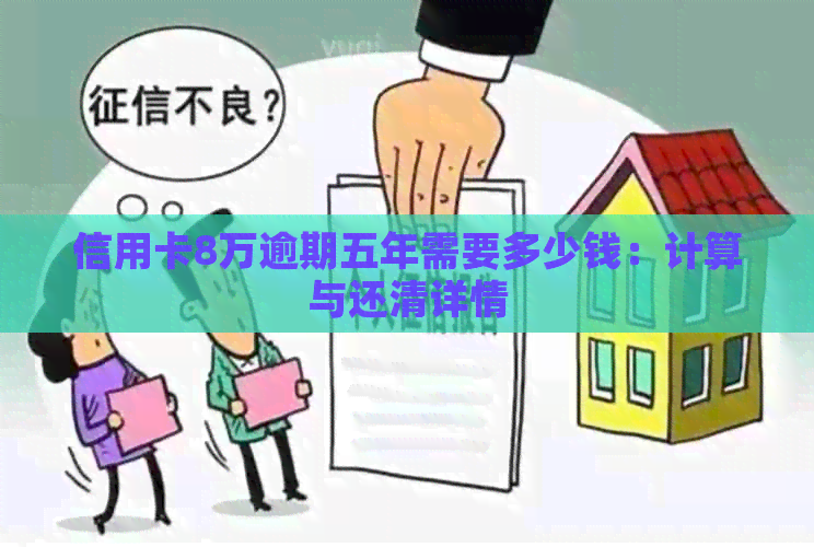 信用卡8万逾期五年需要多少钱：计算与还清详情
