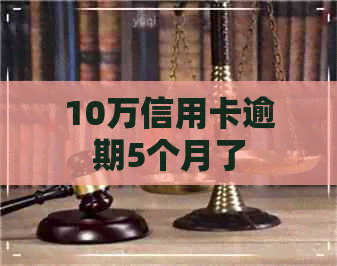 10万信用卡逾期5个月了