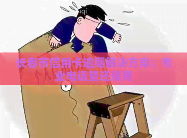 长春市信用卡逾期解决方案：专业电话垫还服务