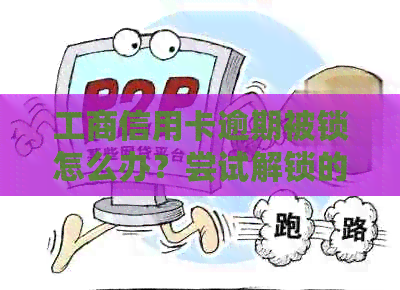 工商信用卡逾期被锁怎么办？尝试解锁的方法和可能的原因全解析